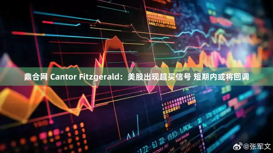 鼎合网 Cantor Fitzgerald：美股出现超买信号 短期内或将回调