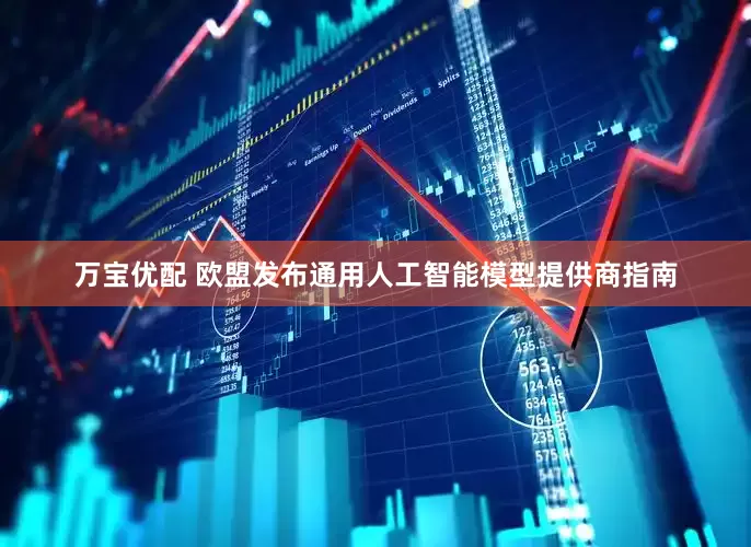 万宝优配 欧盟发布通用人工智能模型提供商指南