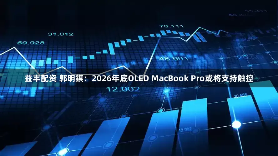 益丰配资 郭明錤：2026年底OLED MacBook Pro或将支持触控