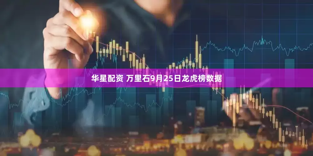 华星配资 万里石9月25日龙虎榜数据