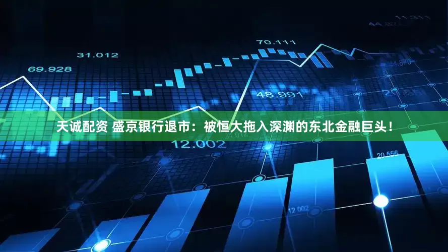 天诚配资 盛京银行退市：被恒大拖入深渊的东北金融巨头！