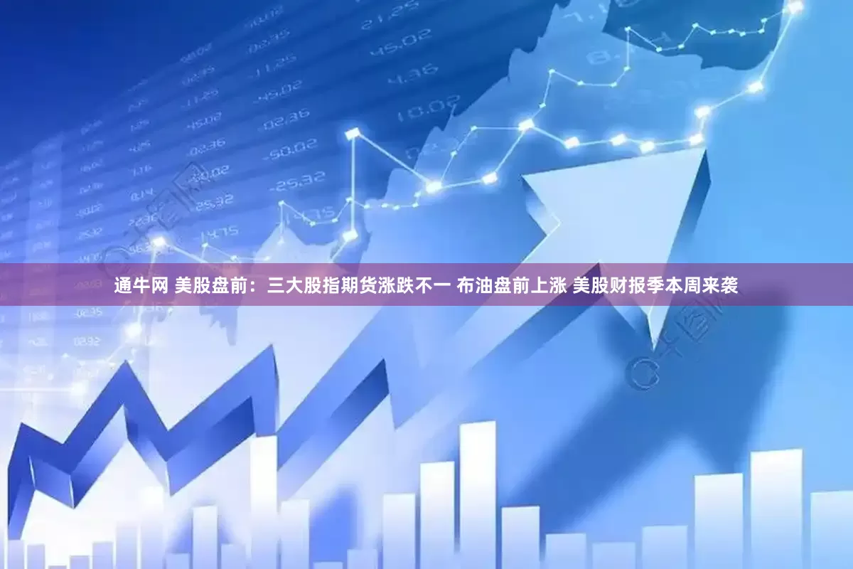 通牛网 美股盘前：三大股指期货涨跌不一 布油盘前上涨 美股财报季本周来袭